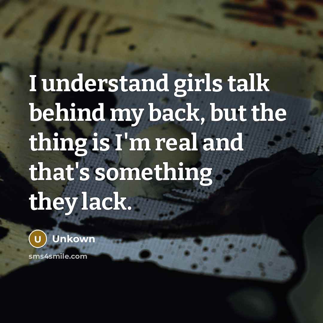 “I understand girls talk behind my back, but the thing is I'm real and that's something they lack.” quote by Unkown