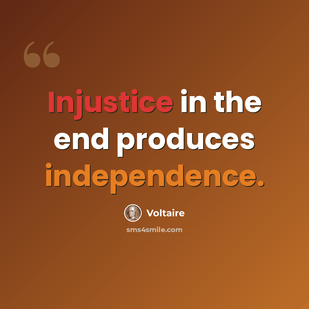 “Injustice in the end produces independence.” quote by Voltaire