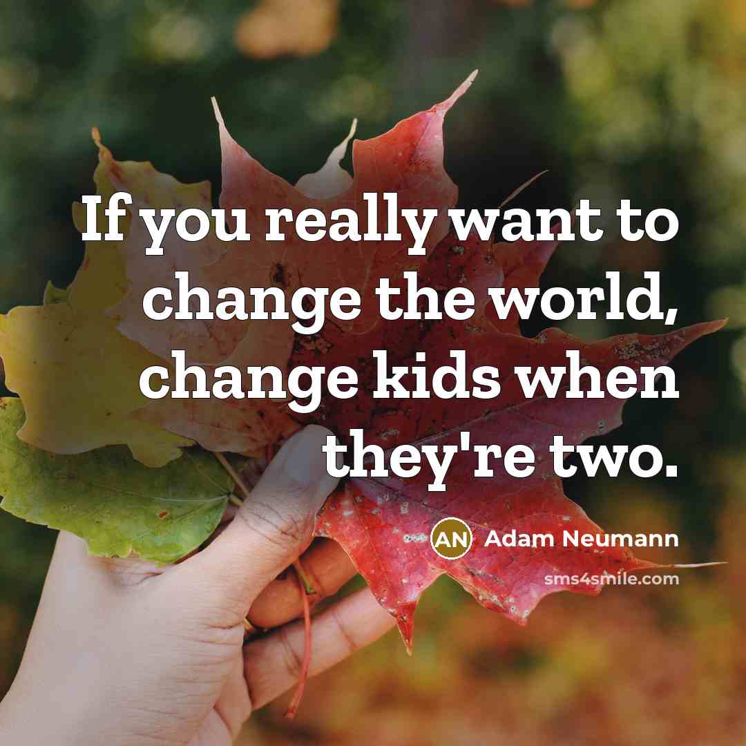 “If you really want to change the world, change kids when they're two.” quote by Adam Neumann