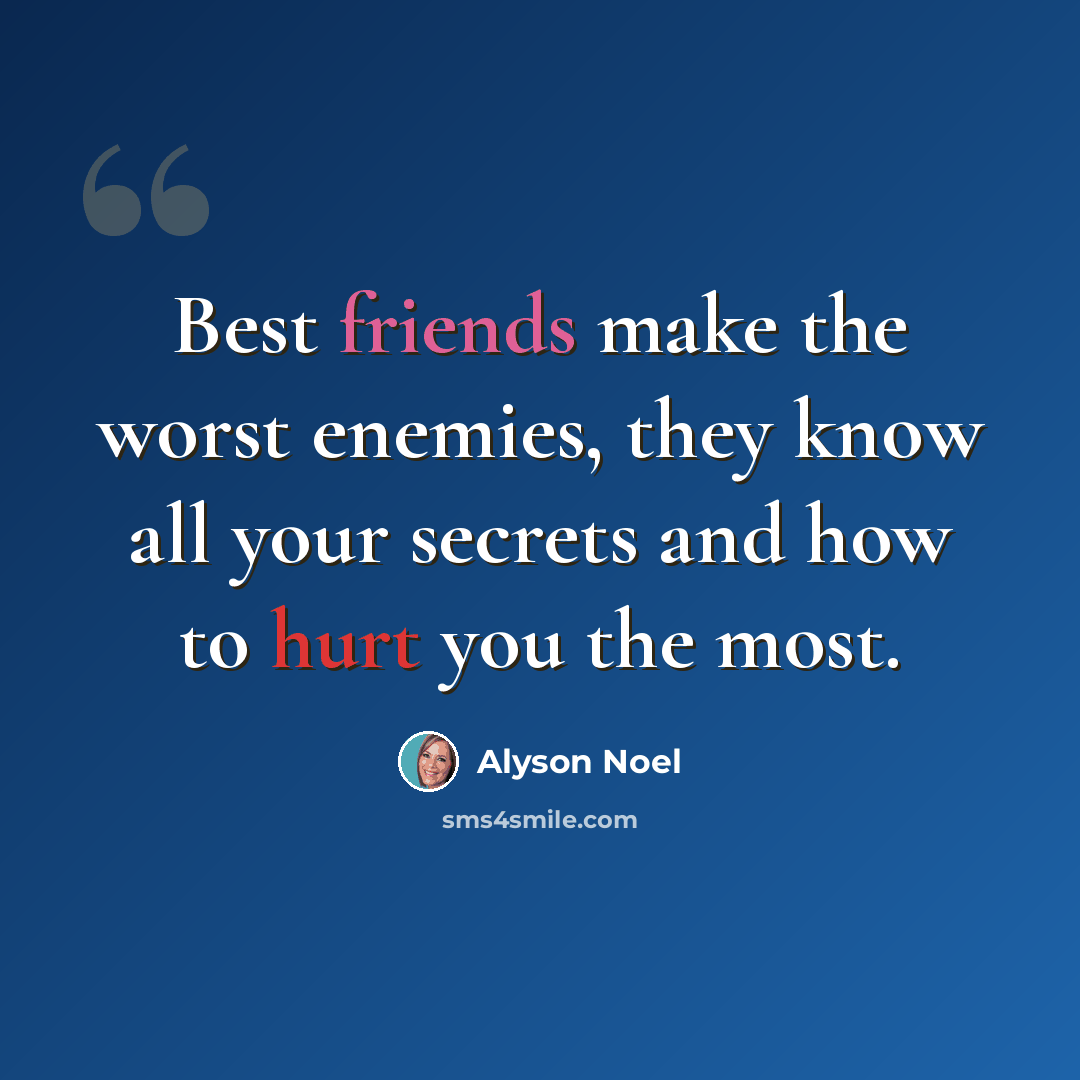 “Best friends make the worst enemies, they know all your secrets and how to hurt you the most.” quote by Alyson Noel