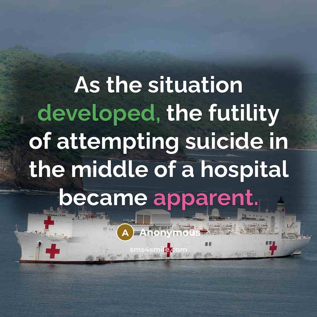 “As the situation developed, the futility of attempting suicide in the middle of a hospital became apparent.” quote by Anonymous