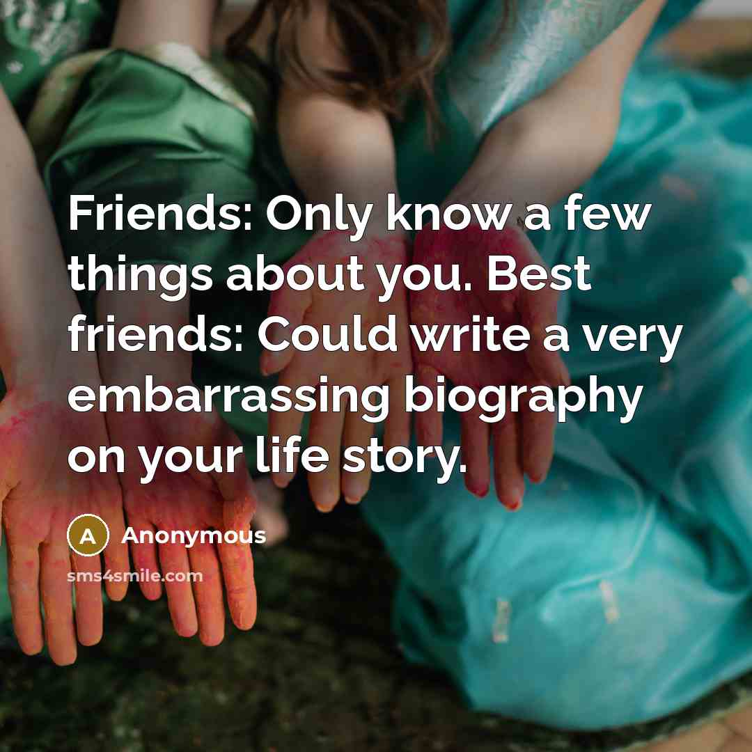 “Friends: Only know a few things about you. Best friends: Could write a very embarrassing biography on your life story.” quote by Anonymous