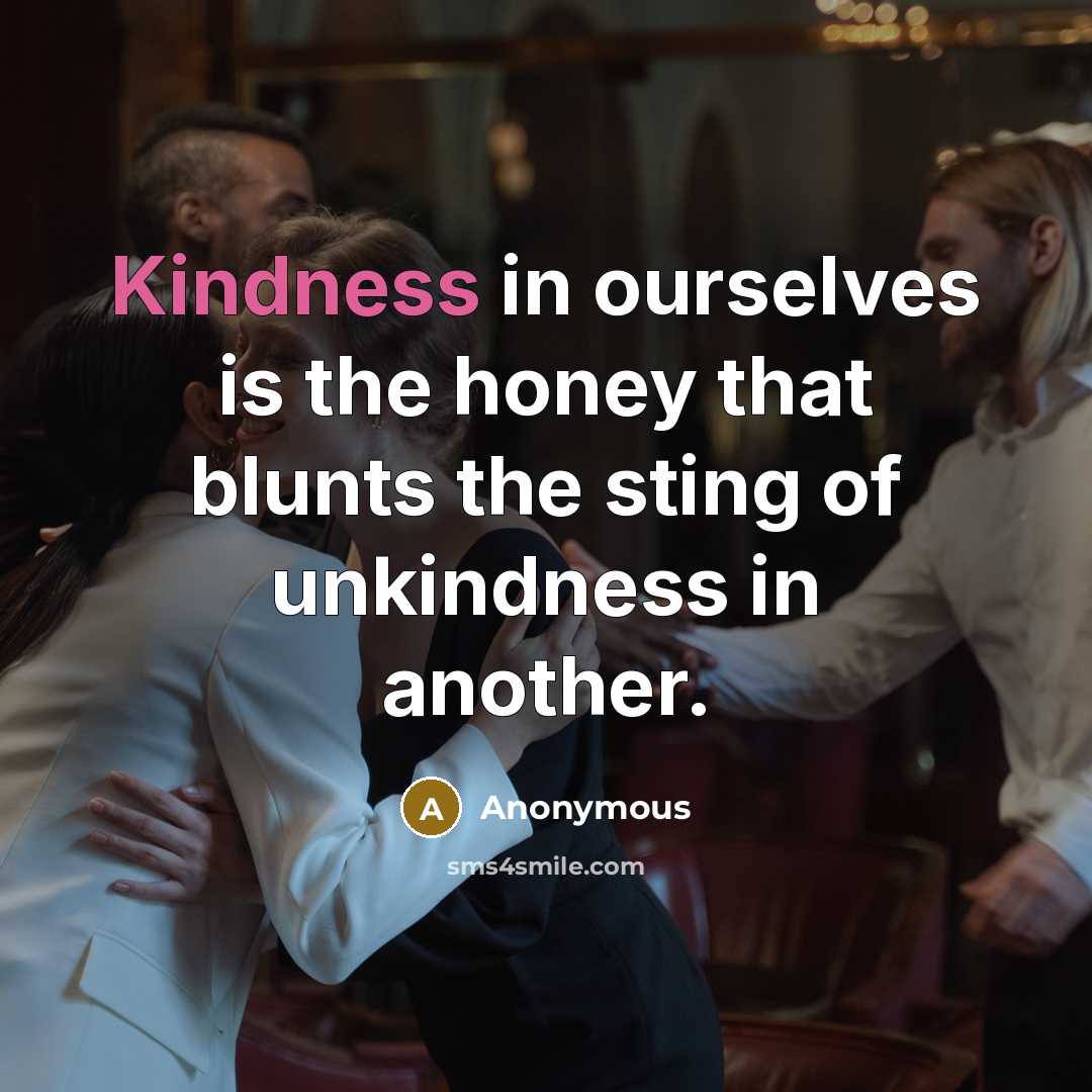 “Kindness in ourselves is the honey that blunts the sting of unkindness in another.” quote by Anonymous