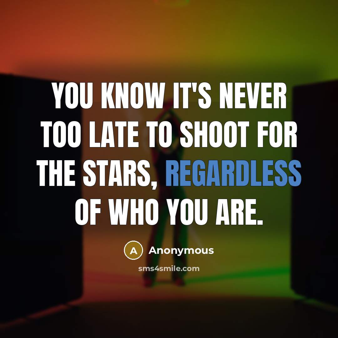 “You know it's never too late to shoot for the stars, Regardless of who you are.” quote by Anonymous