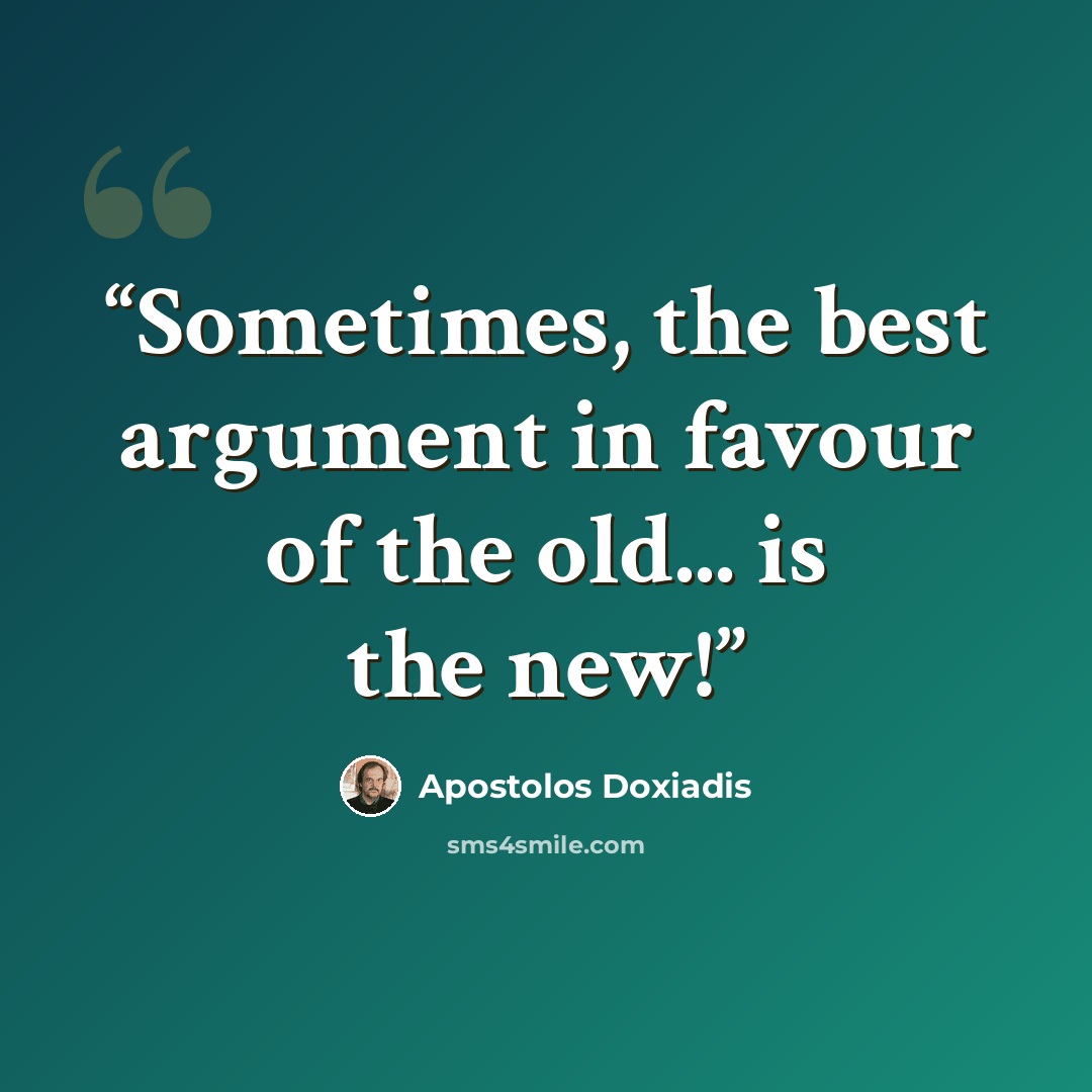 “Sometimes, the best argument in favour of the old... is the new!” quote by Apostolos Doxiadis