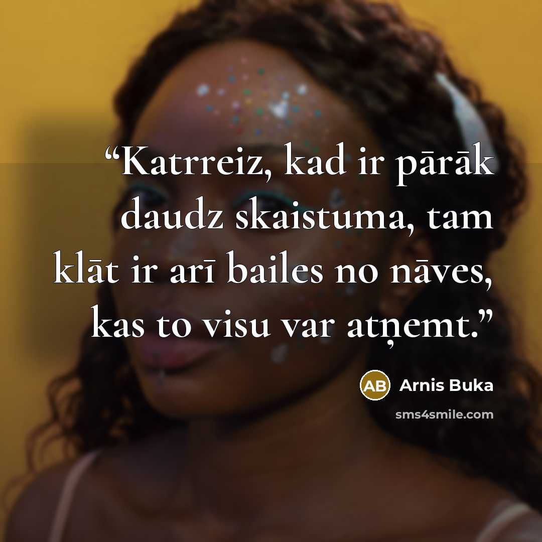 “Katrreiz, kad ir pārāk daudz skaistuma, tam klāt ir arī bailes no nāves, kas to visu var atņemt.” quote by Arnis Buka