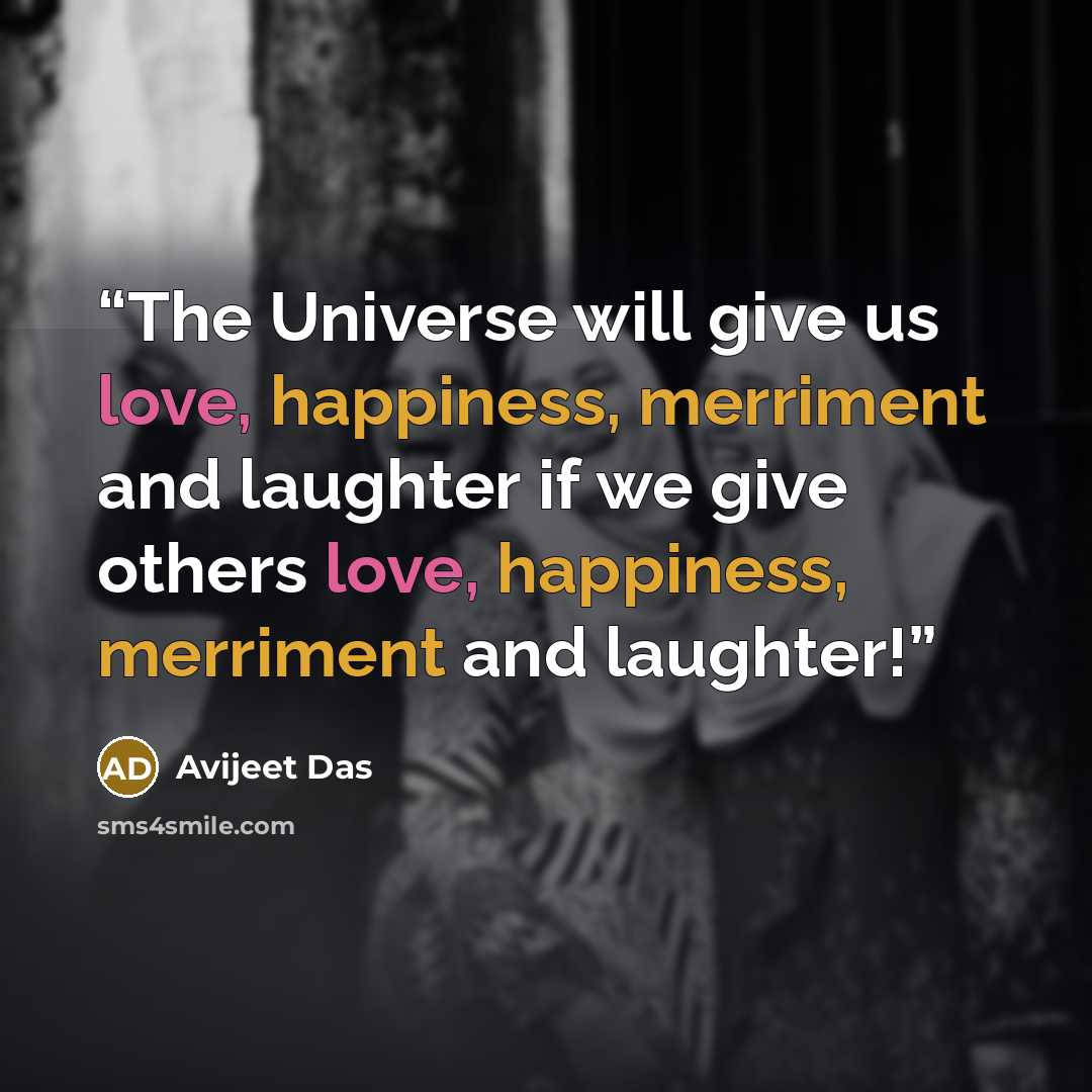 “The Universe will give us love, happiness, merriment and laughter if we give others love, happiness, merriment and laughter!” quote by Avijeet Das