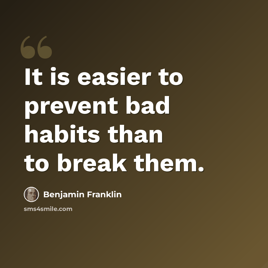 “It is easier to prevent bad habits than to break them.” quote by Benjamin Franklin