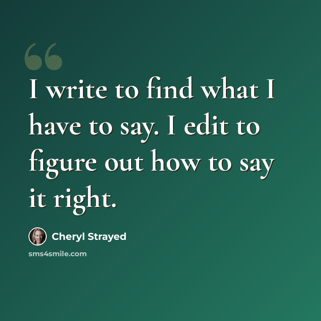 “I write to find what I have to say. I edit to figure out how to say it right.” quote by Cheryl Strayed