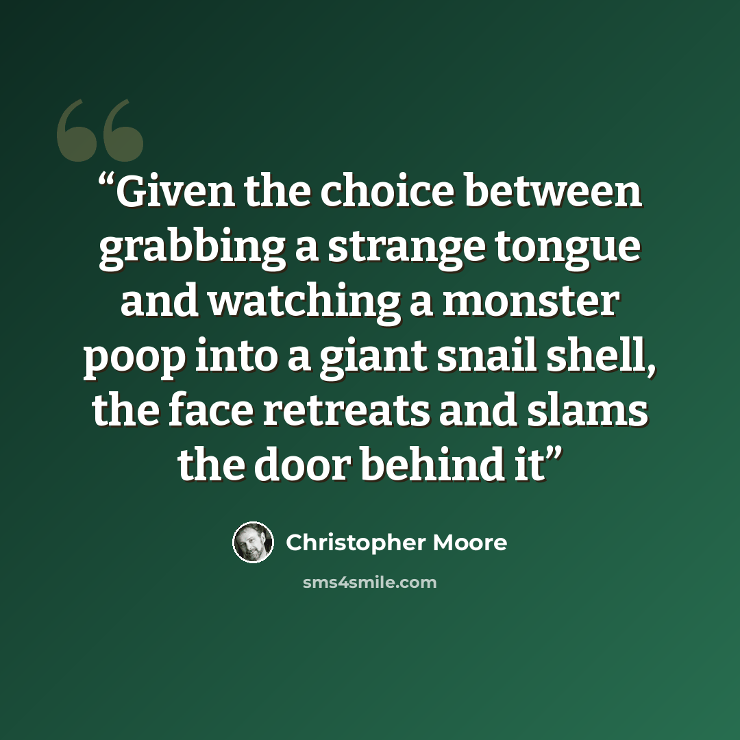 “Given the choice between grabbing a strange tongue and watching a monster poop into a giant snail shell, the face retreats and slams the door behind it” quote by Christopher Moore