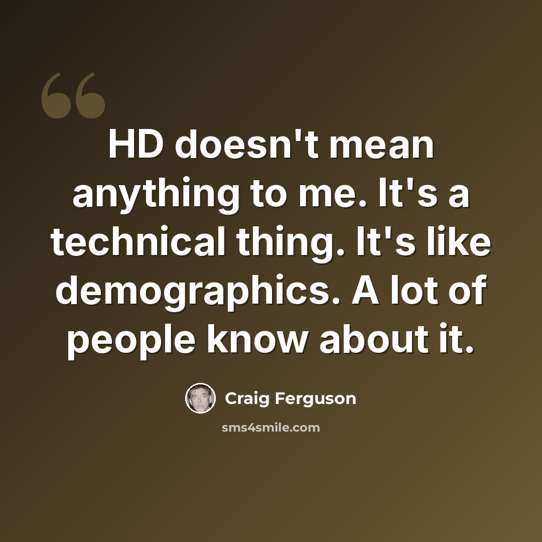 “HD doesn't mean anything to me. It's a technical thing. It's like demographics. A lot of people know about it.” quote by Craig Ferguson