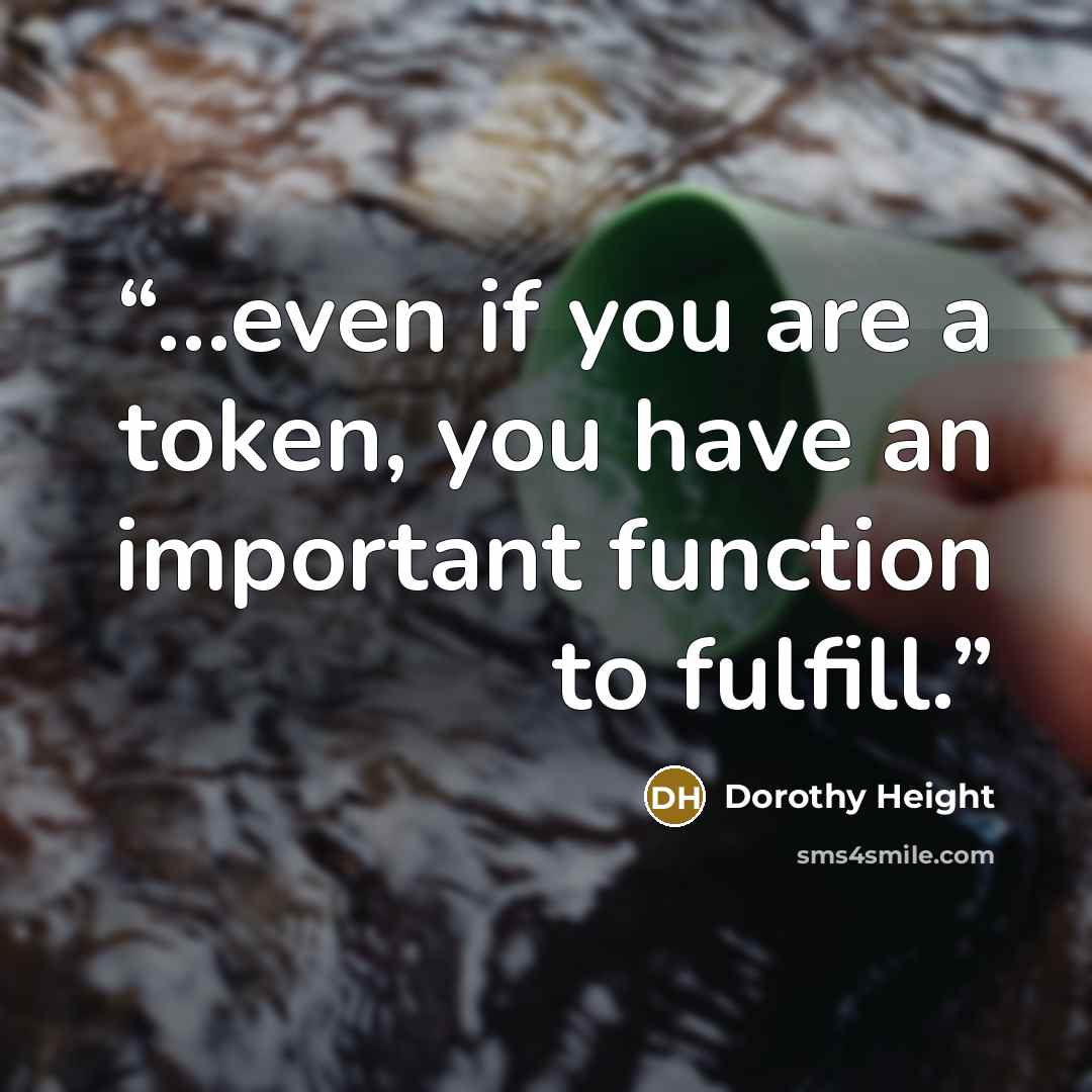 “...even if you are a token, you have an important function to fulfill.” quote by Dorothy Height