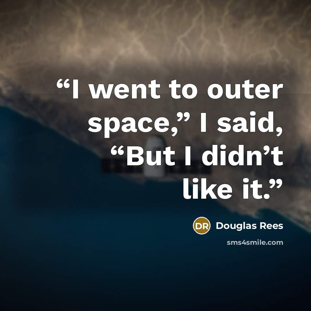 “I went to outer space,” I said, “But I didn’t like it.” quote by Douglas Rees