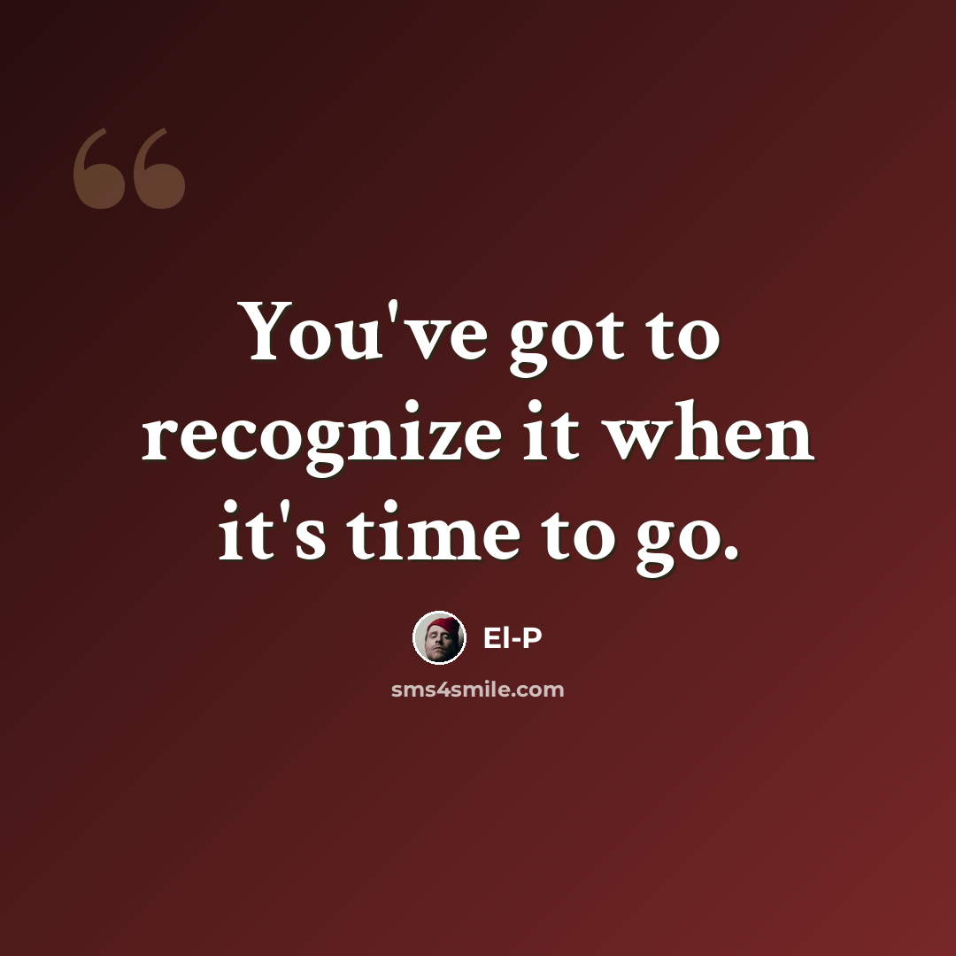 “You've got to recognize it when it's time to go.” quote by El-P