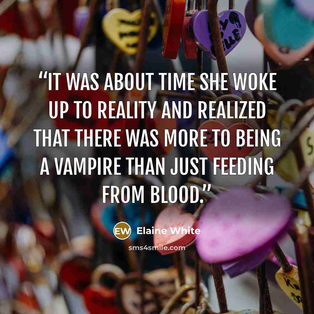 “It was about time she woke up to reality and realized that there was more to being a vampire than just feeding from blood.” quote by Elaine White