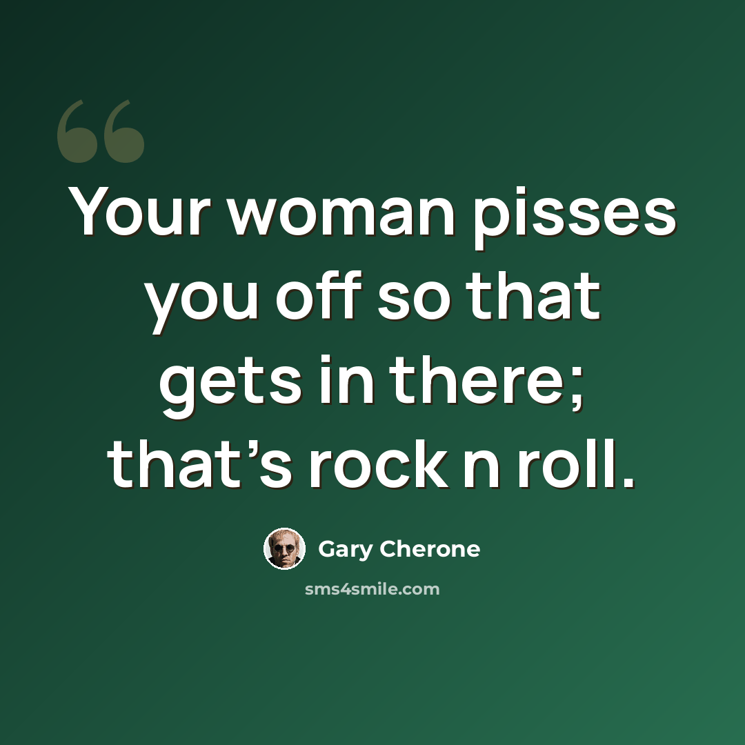 “Your woman pisses you off so that gets in there; that's rock n roll.” quote by Gary Cherone