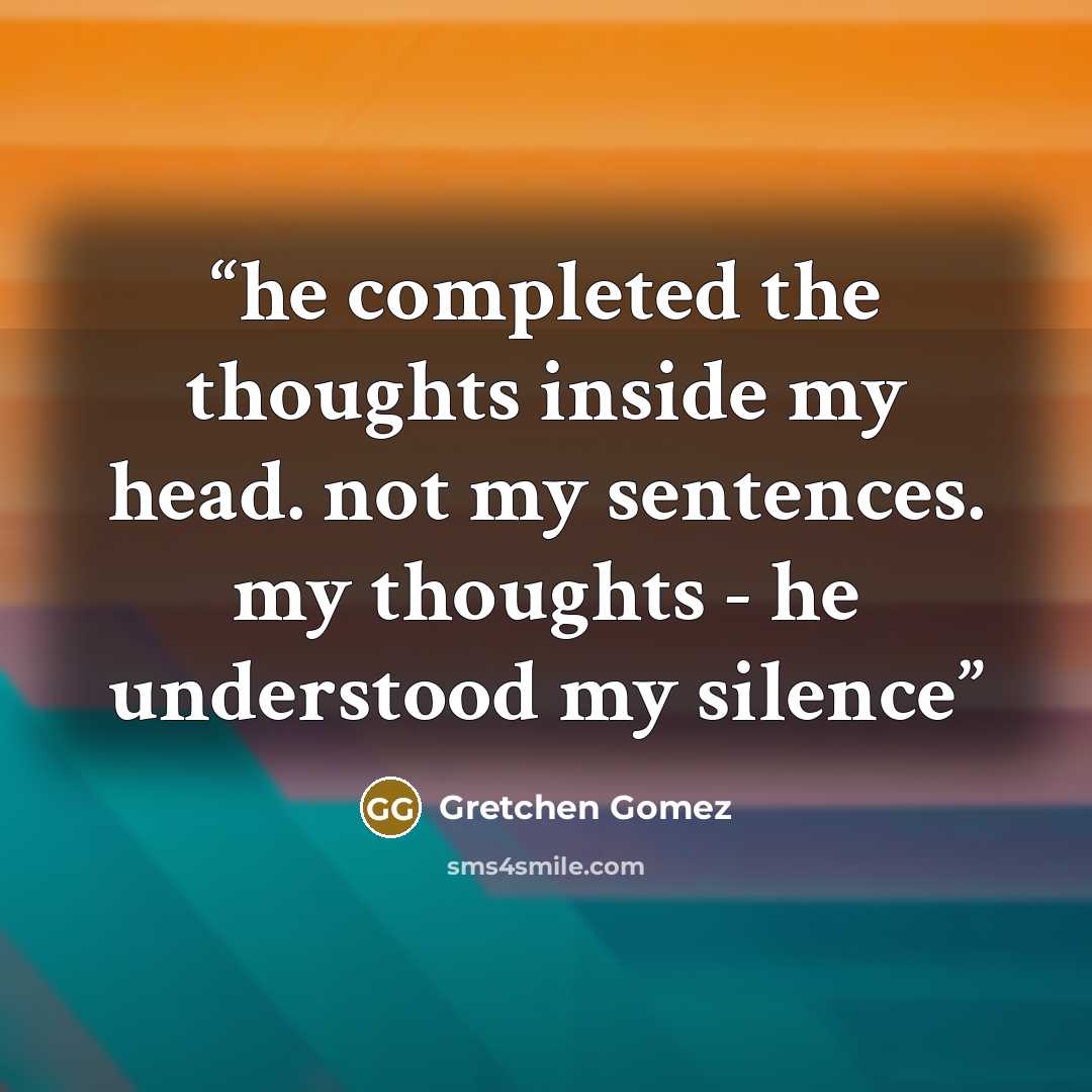 “he completed the thoughts inside my head. not my sentences. my thoughts - he understood my silence” quote by Gretchen Gomez