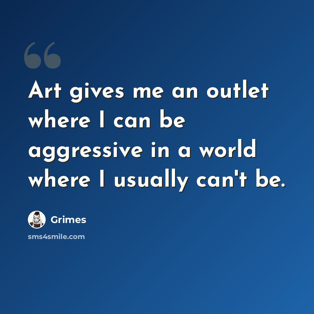 “Art gives me an outlet where I can be aggressive in a world where I usually can't be.” quote by Grimes