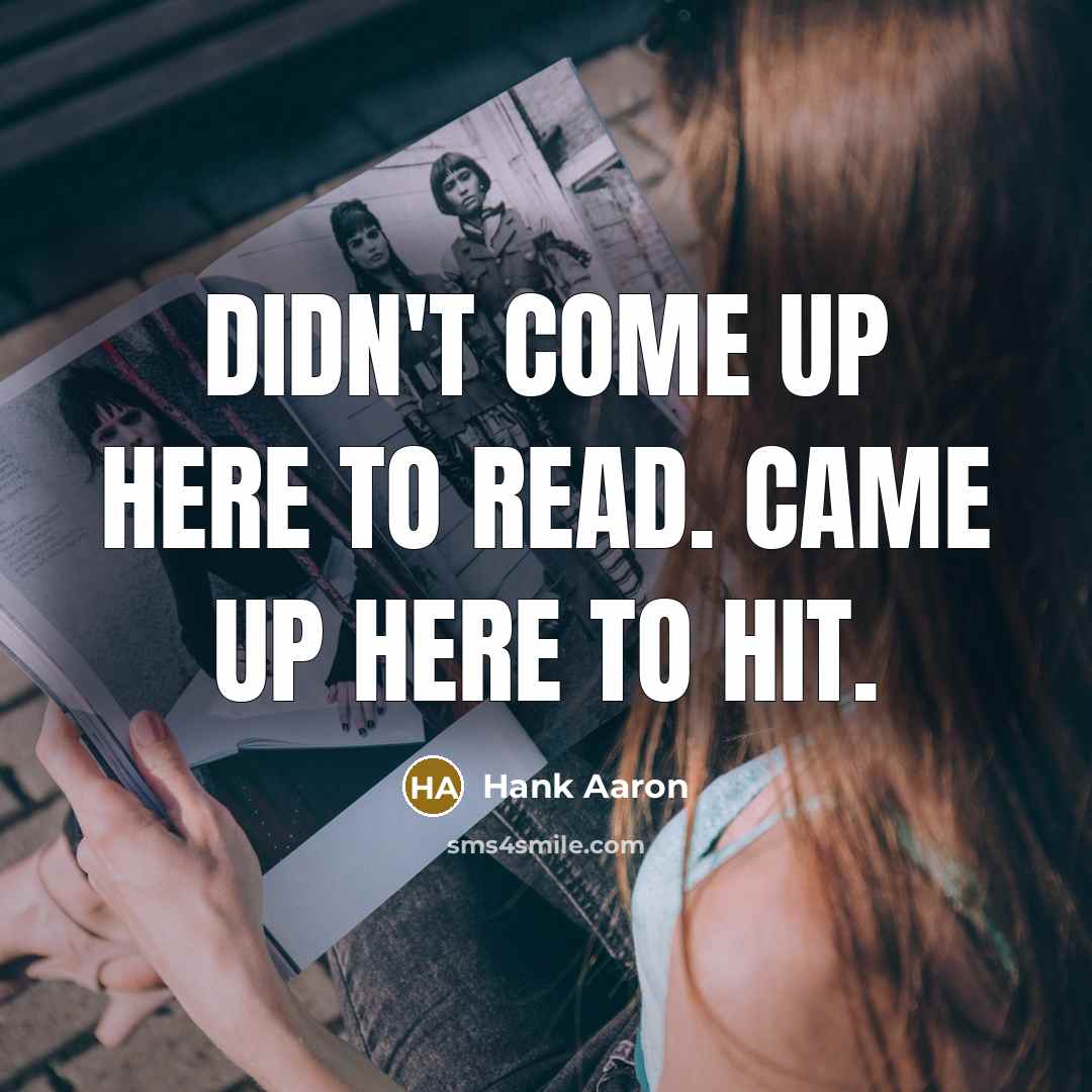 “Didn't come up here to read. Came up here to hit.” quote by Hank Aaron