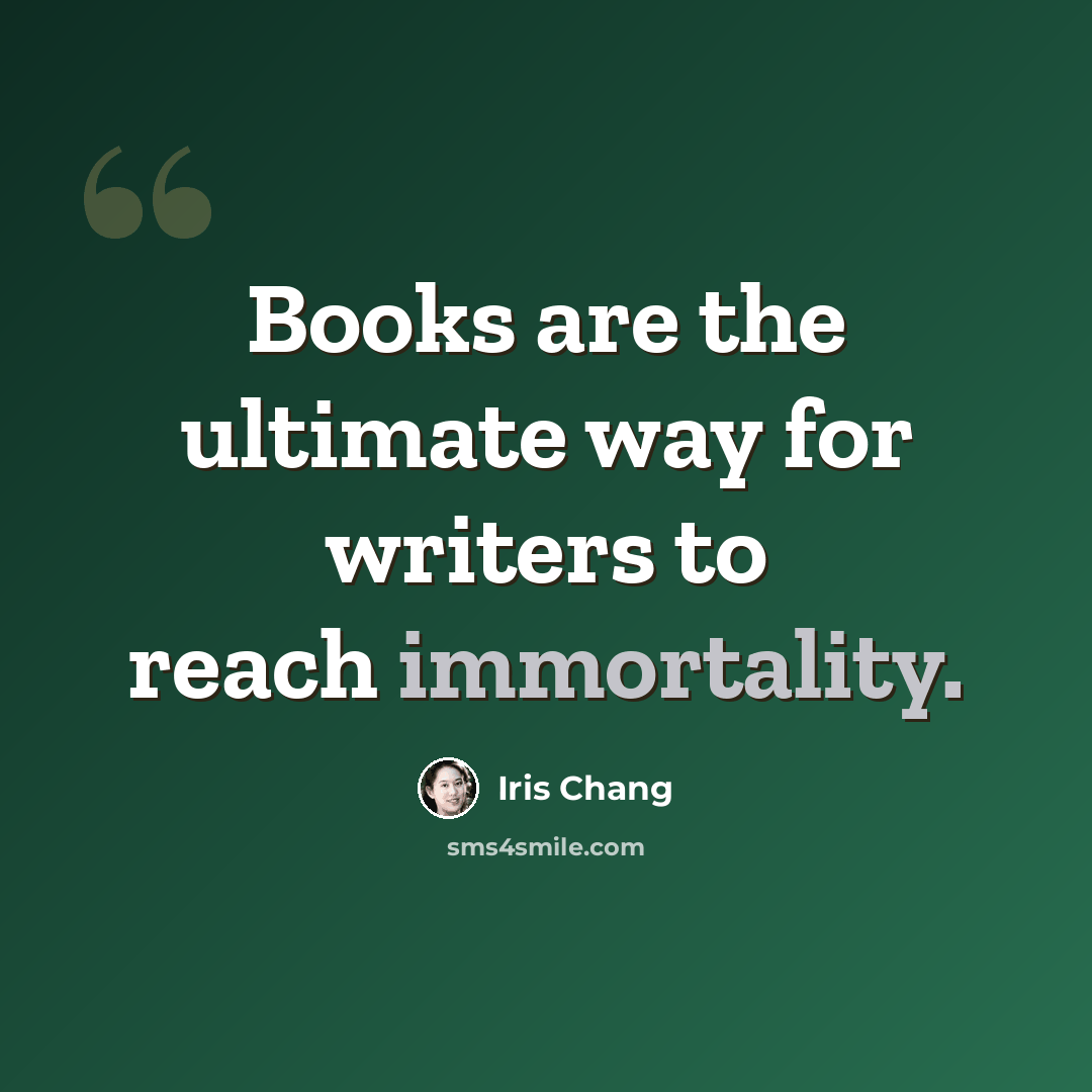 “Books are the ultimate way for writers to reach immortality.” quote by Iris Chang