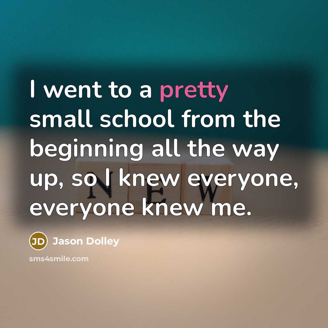 “I went to a pretty small school from the beginning all the way up, so I knew everyone, everyone knew me.” quote by Jason Dolley