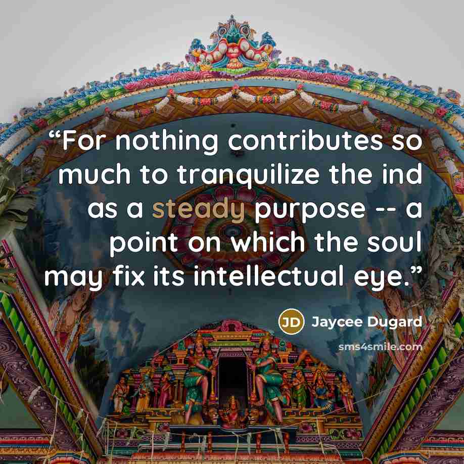 “For nothing contributes so much to tranquilize the ind as a steady purpose -- a point on which the soul may fix its intellectual eye.” quote by Jaycee Dugard