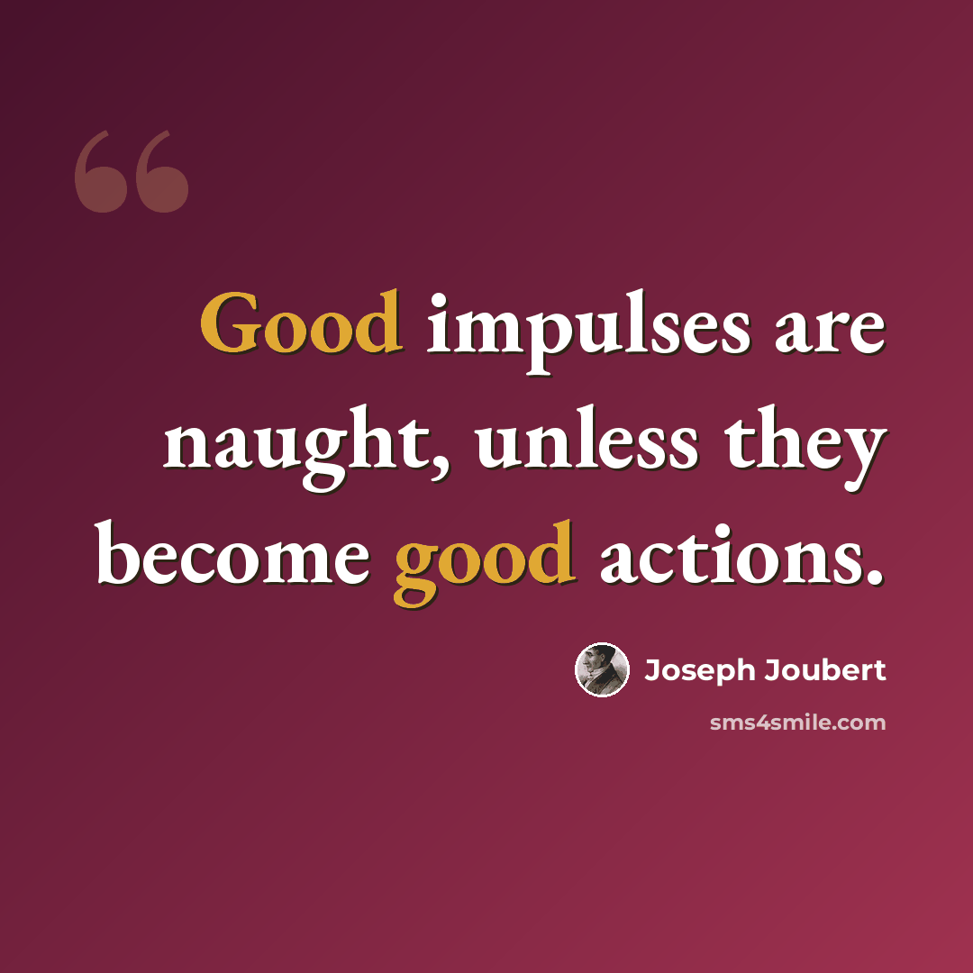 “Good impulses are naught, unless they become good actions.” quote by Joseph Joubert