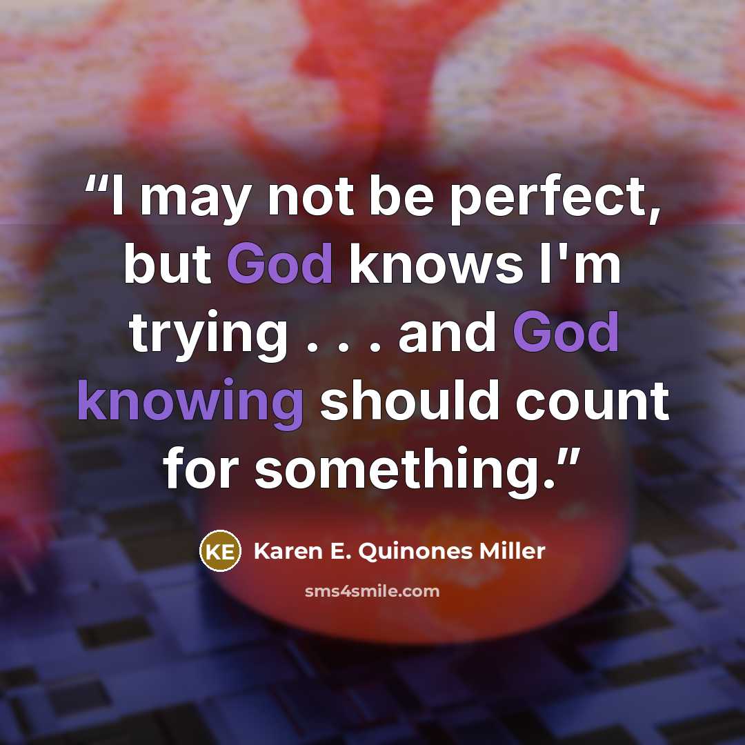 “I may not be perfect, but God knows I'm trying . . . and God knowing should count for something.” quote by Karen E. Quinones Miller