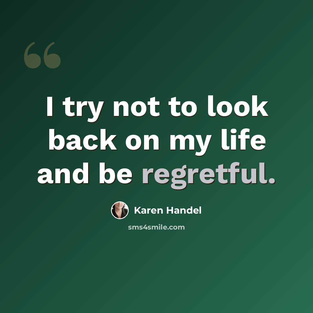 “I try not to look back on my life and be regretful.” quote by Karen Handel