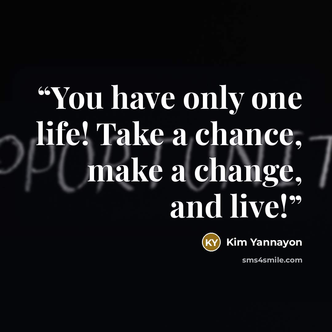 “You have only one life! Take a chance, make a change, and live!” quote by Kim Yannayon