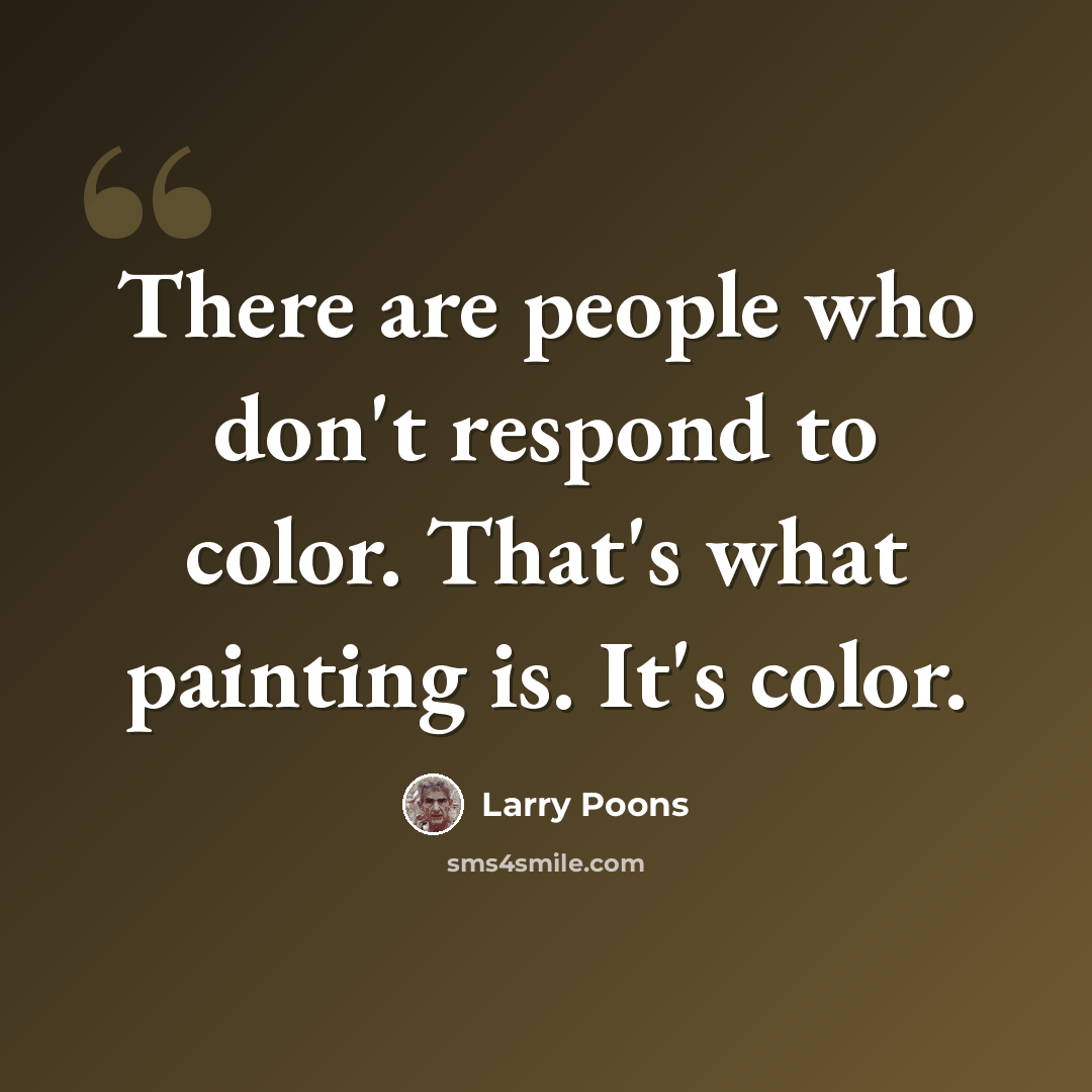 “There are people who don't respond to color. That's what painting is. It's color.” quote by Larry Poons