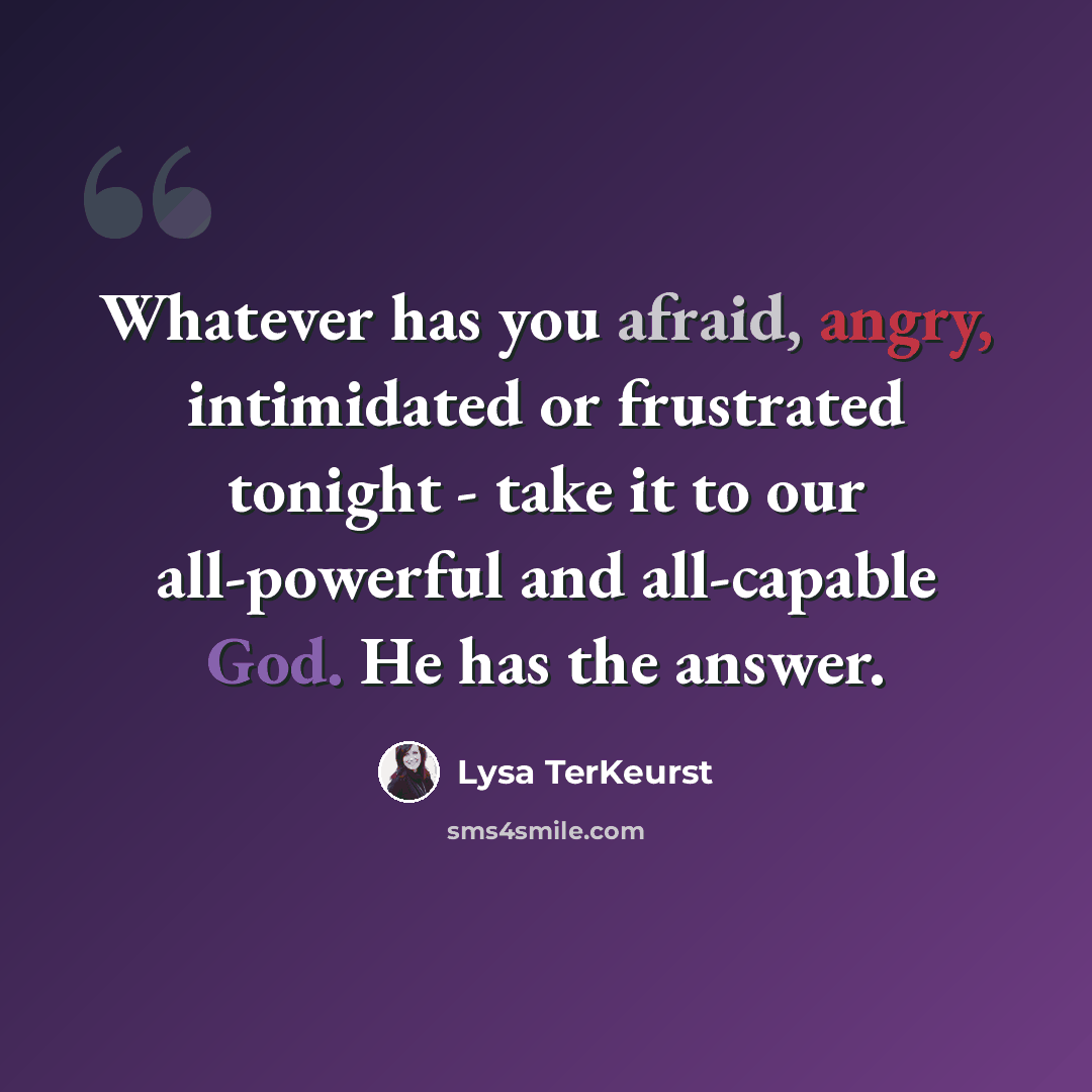 “Whatever has you afraid, angry, intimidated or frustrated tonight - take it to our all-powerful and all-capable God. He has the answer.” quote by Lysa TerKeurst