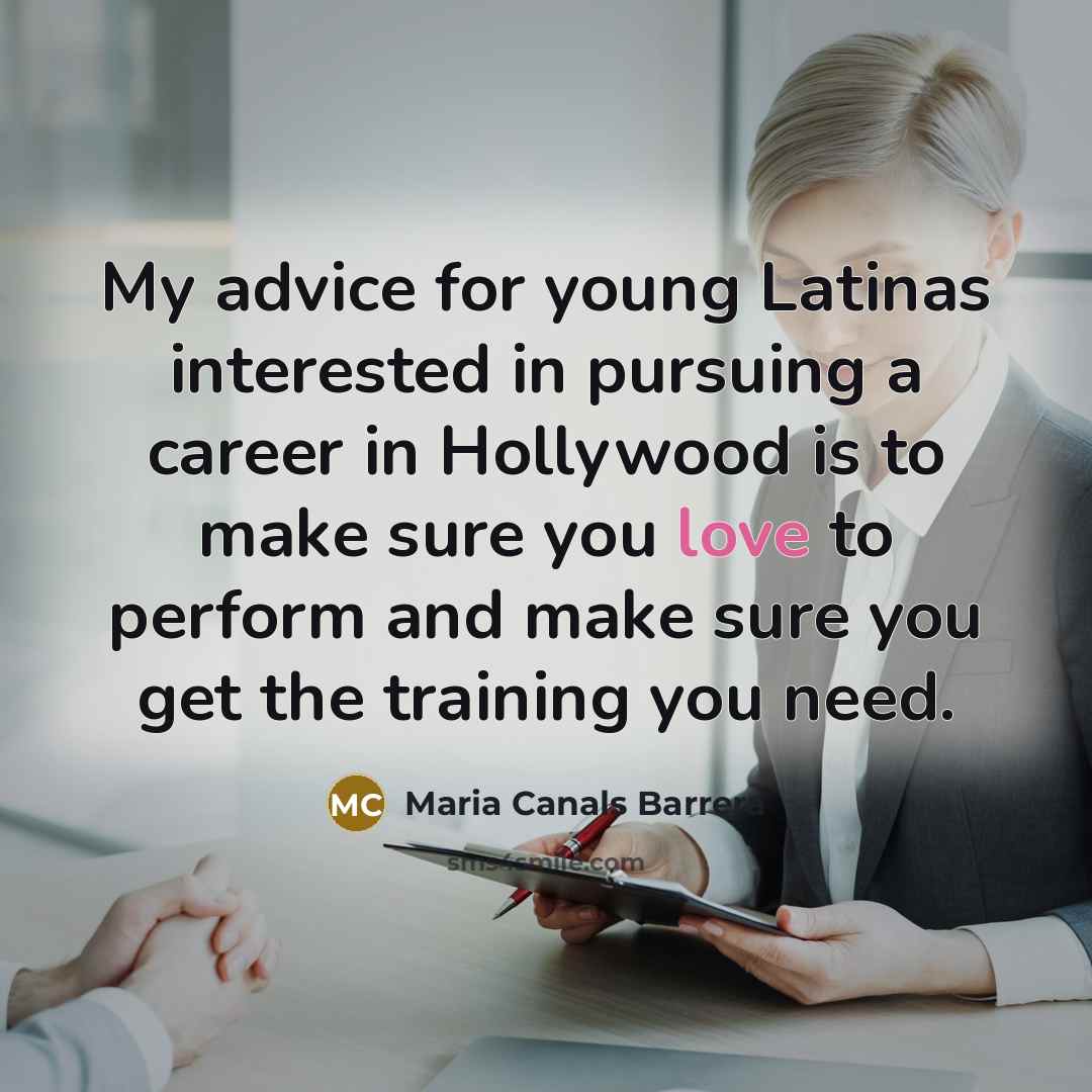 “My advice for young Latinas interested in pursuing a career in Hollywood is to make sure you love to perform and make sure you get the training you need.” quote by Maria Canals Barrera