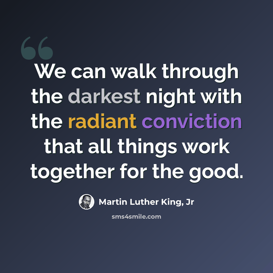 “We can walk through the darkest night with the radiant conviction that all things work together for the good.” quote by Martin Luther King, Jr