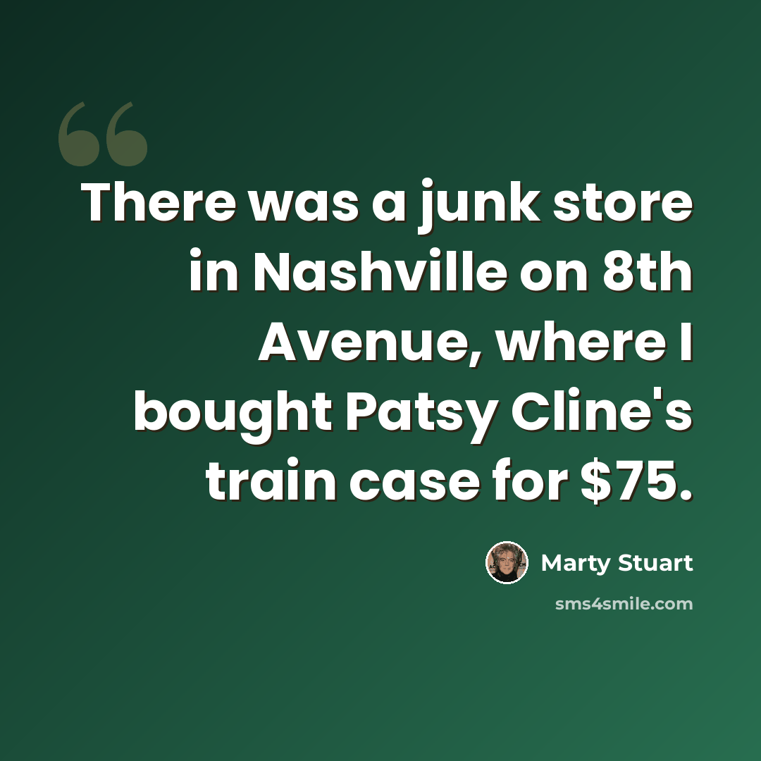 “There was a junk store in Nashville on 8th Avenue, where I bought Patsy Cline's train case for $75.” quote by Marty Stuart