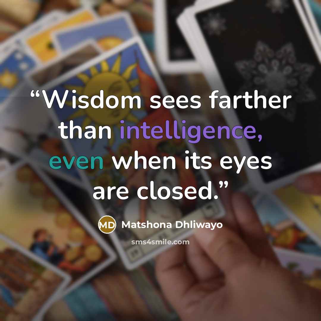 “Wisdom sees farther than intelligence, even when its eyes are closed.” quote by Matshona Dhliwayo