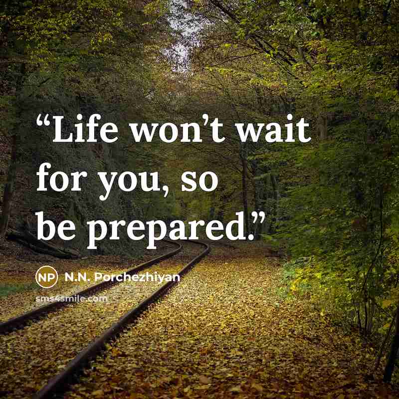 “Life won’t wait for you, so be prepared.” quote by N.N. Porchezhiyan