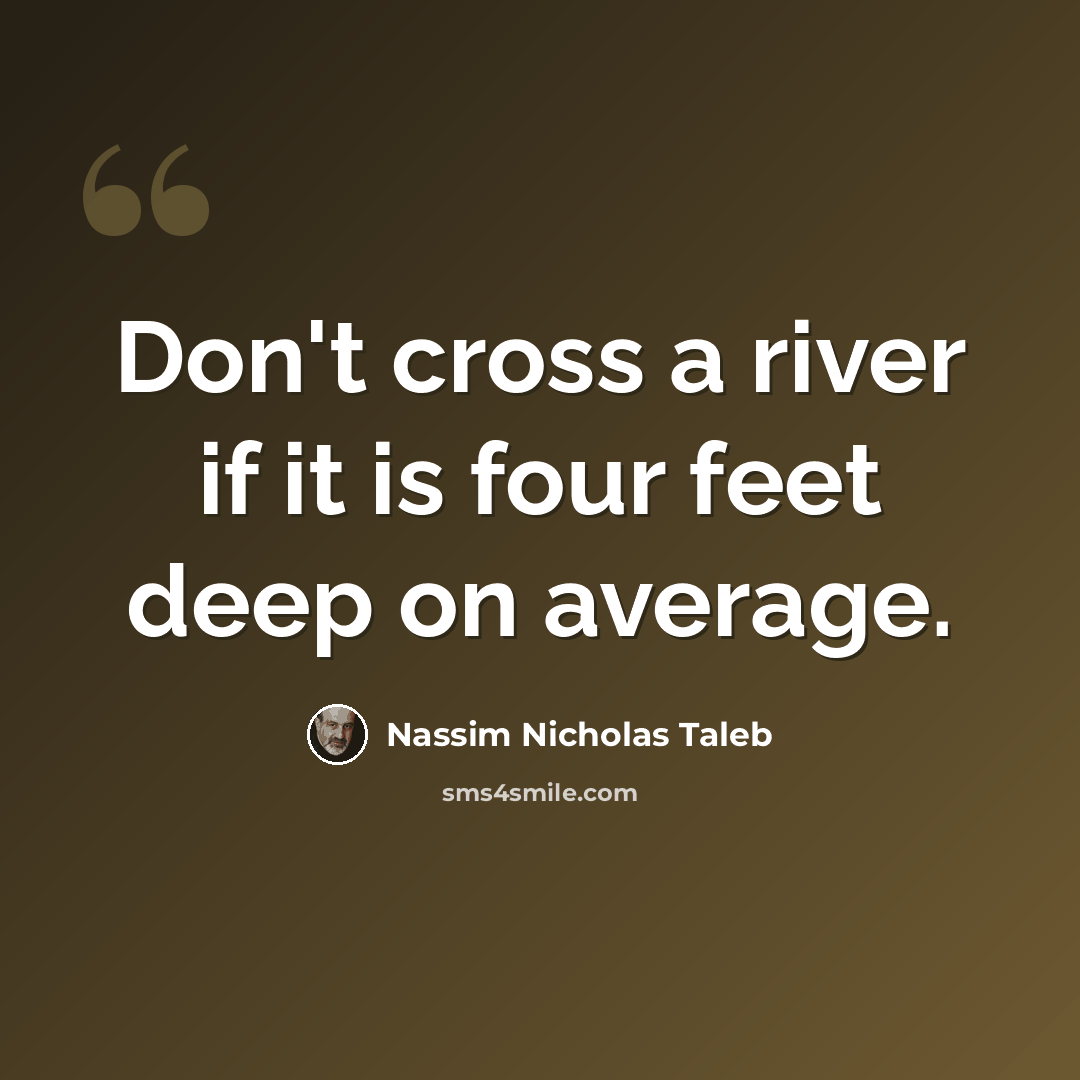 “Don't cross a river if it is four feet deep on average.” quote by Nassim Nicholas Taleb