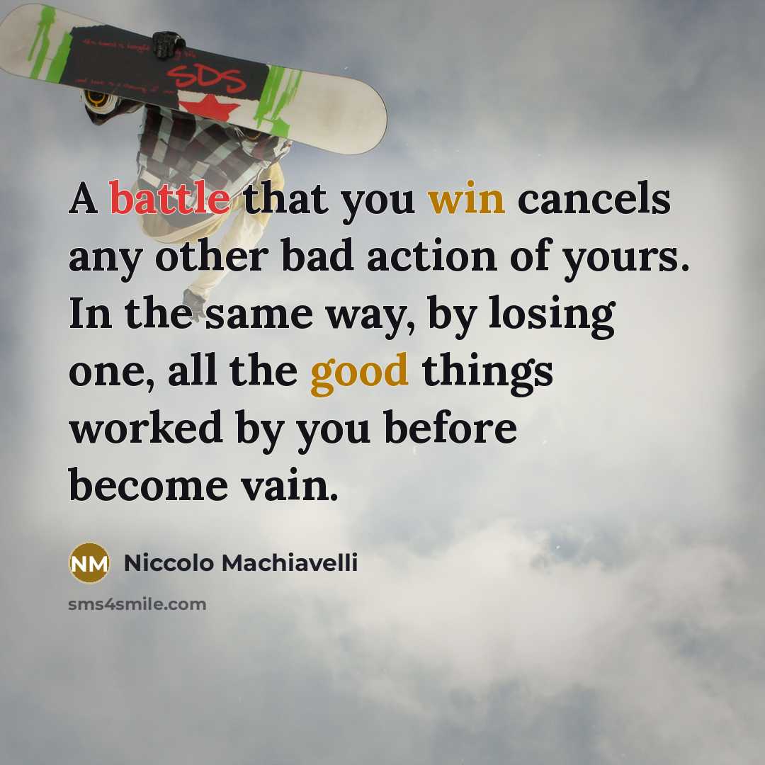 “A battle that you win cancels any other bad action of yours. In the same way, by losing one, all the good things worked by you before become vain.” quote by Niccolo Machiavelli