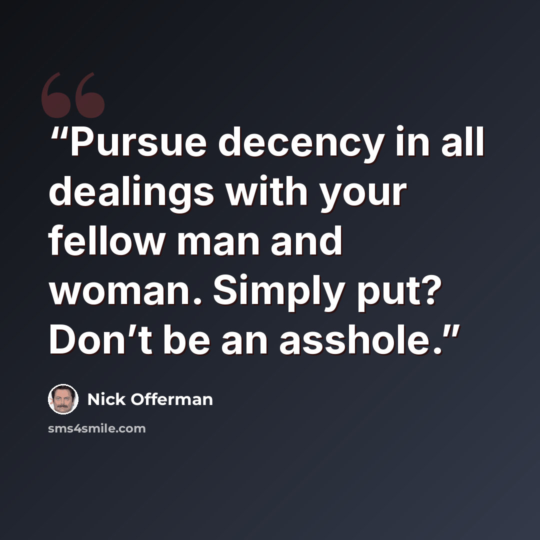 “Pursue decency in all dealings with your fellow man and woman. Simply put? Don’t be an asshole.” quote by Nick Offerman