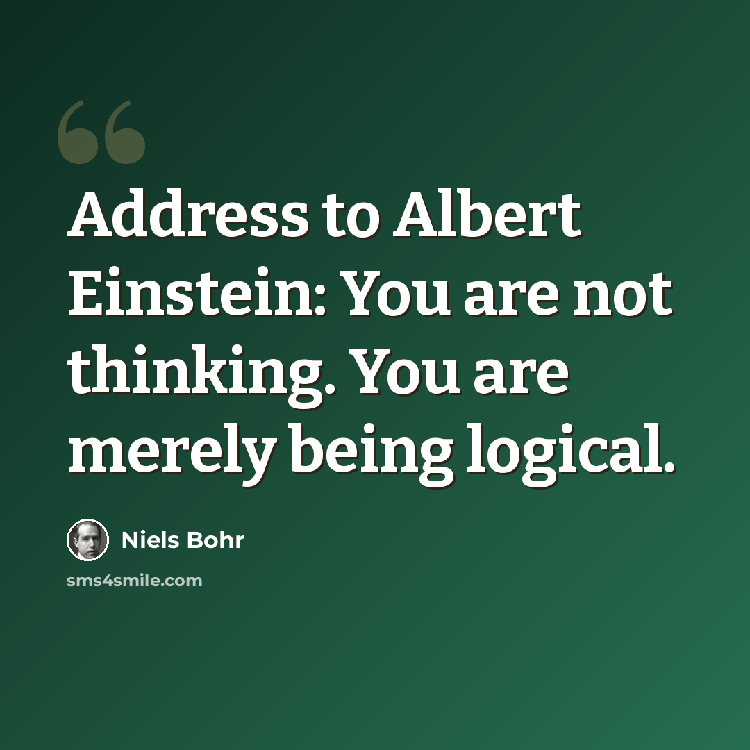 “Address to Albert Einstein: You are not thinking. You are merely being logical.” quote by Niels Bohr