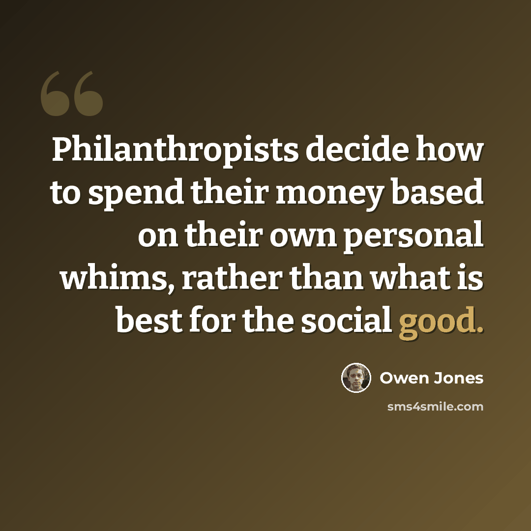 “Philanthropists decide how to spend their money based on their own personal whims, rather than what is best for the social good.” quote by Owen Jones