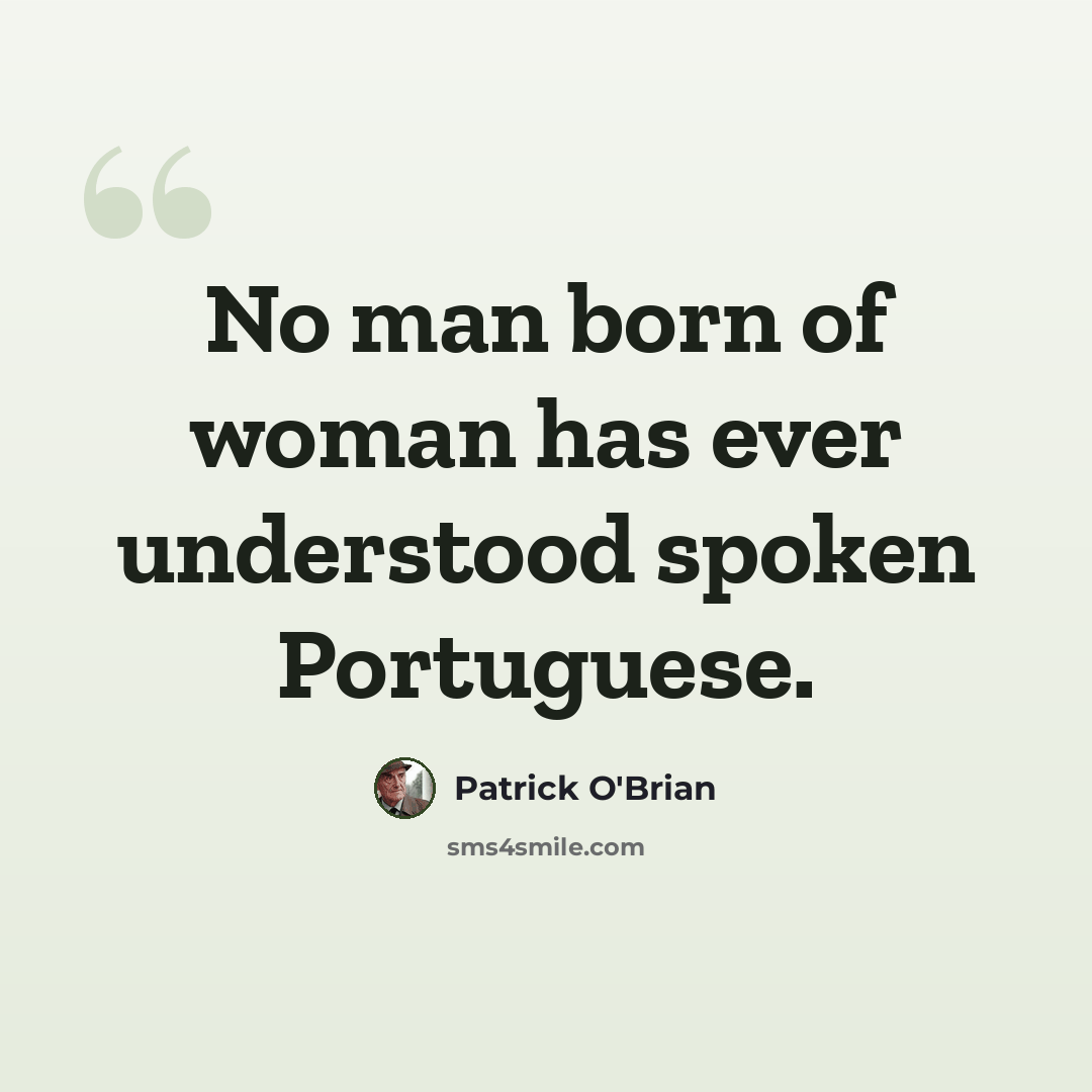 “No man born of woman has ever understood spoken Portuguese.” quote by Patrick O'Brian