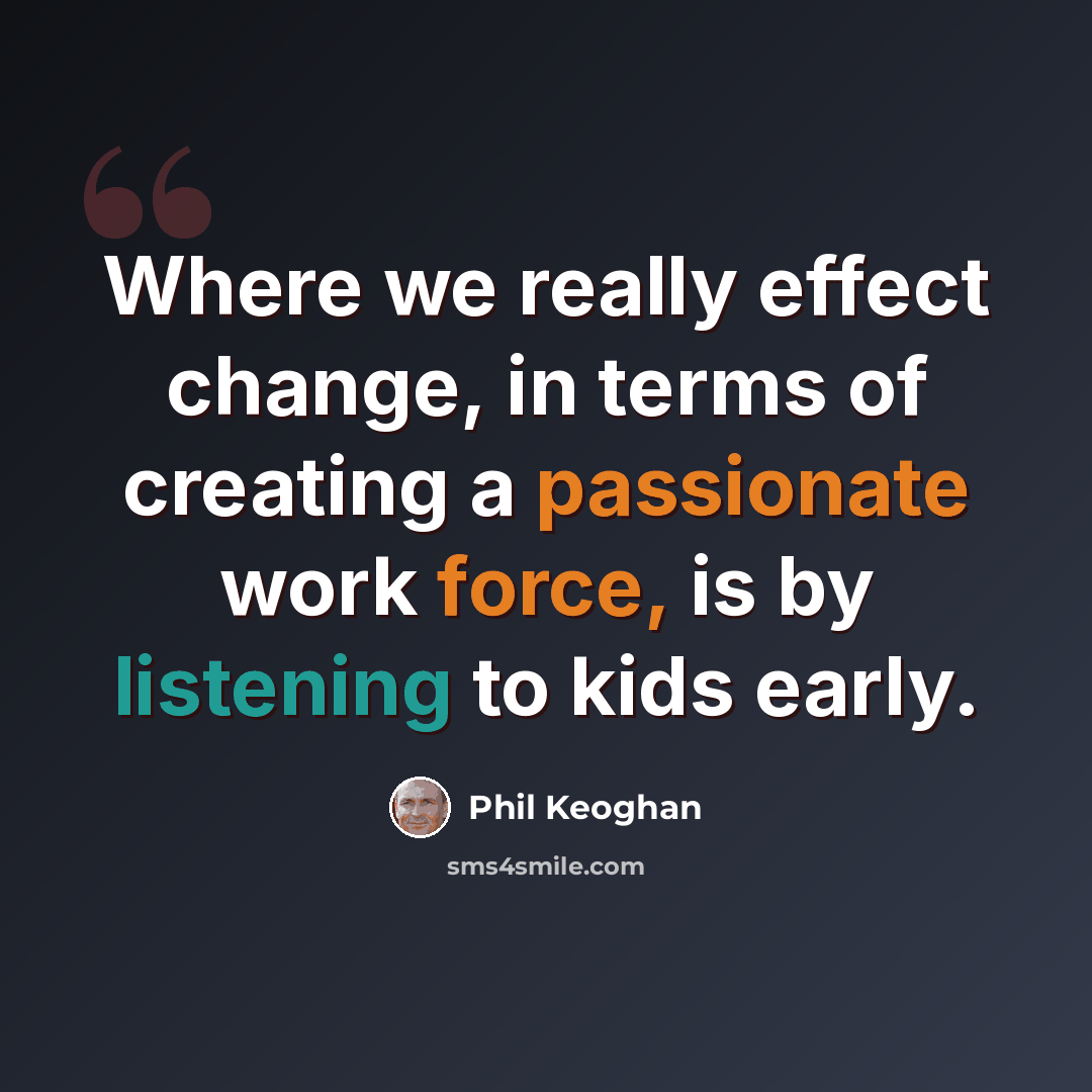 “Where we really effect change, in terms of creating a passionate work force, is by listening to kids early.” quote by Phil Keoghan