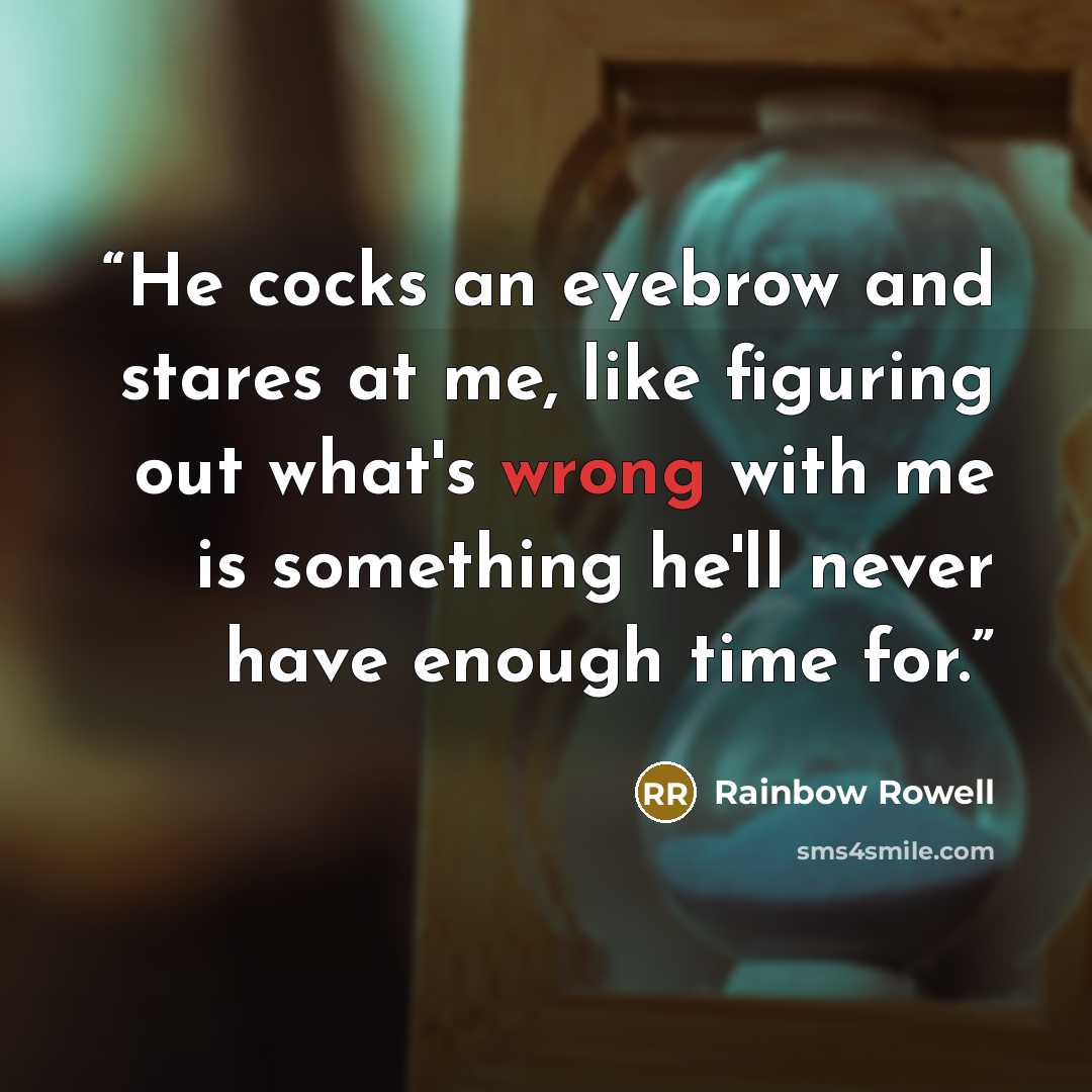 “He cocks an eyebrow and stares at me, like figuring out what's wrong with me is something he'll never have enough time for.” quote by Rainbow Rowell