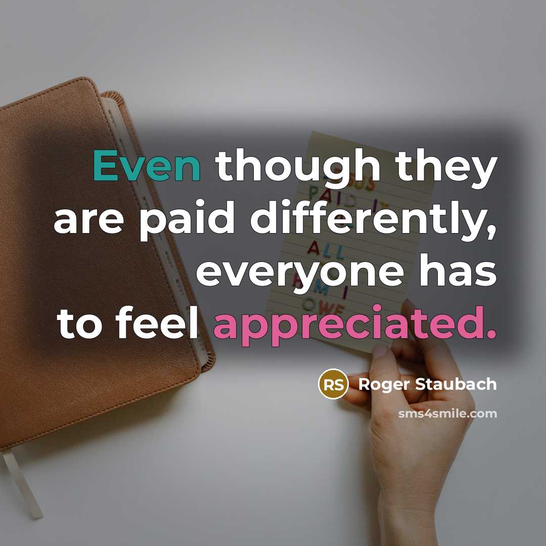 “Even though they are paid differently, everyone has to feel appreciated.” quote by Roger Staubach