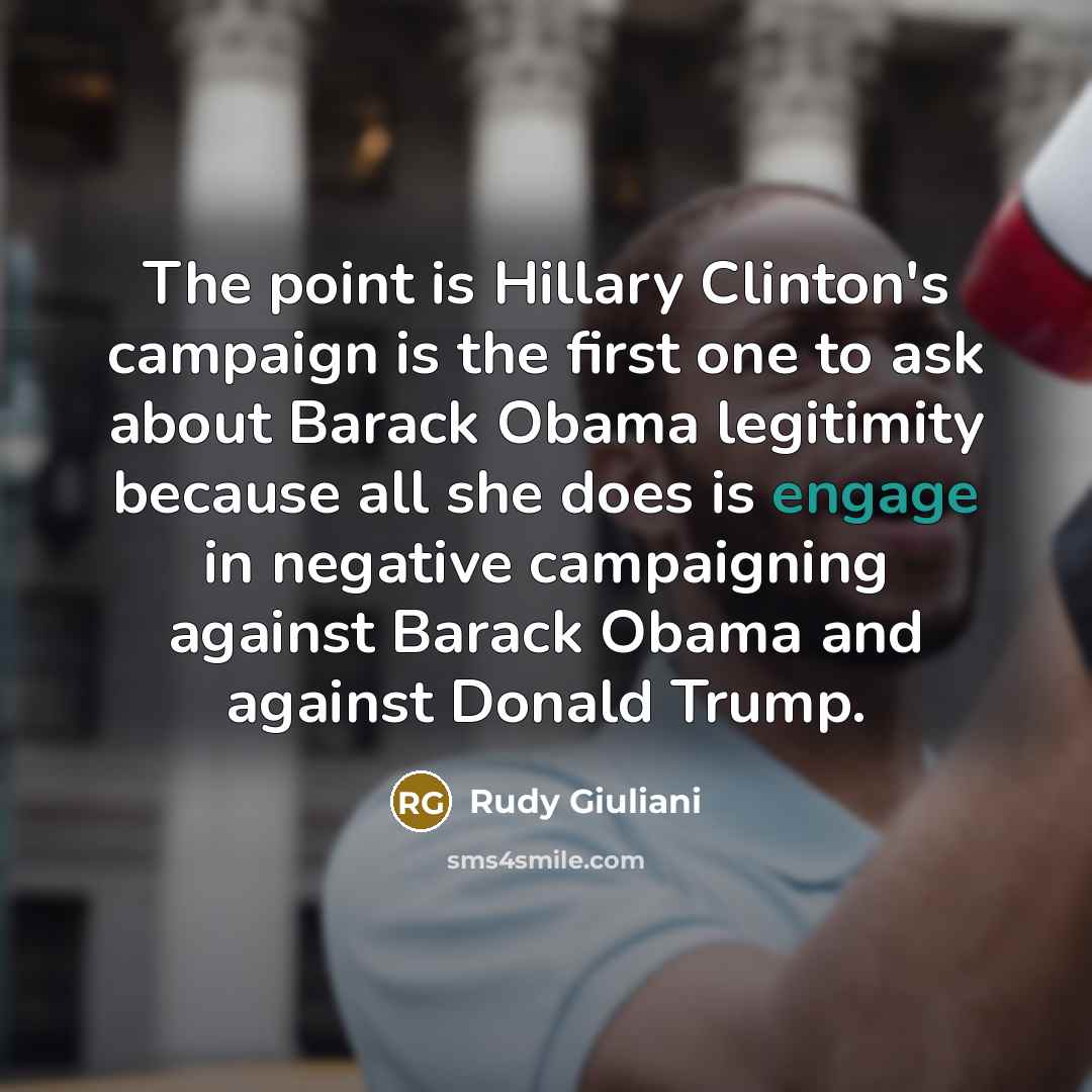 “The point is Hillary Clinton's campaign is the first one to ask about Barack Obama legitimity because all she does is engage in negative campaigning against Barack Obama and against Donald Trump.” quote by Rudy Giuliani