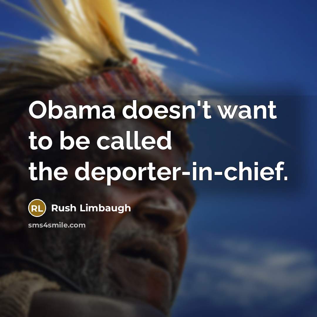 “Obama doesn't want to be called the deporter-in-chief.” quote by Rush Limbaugh