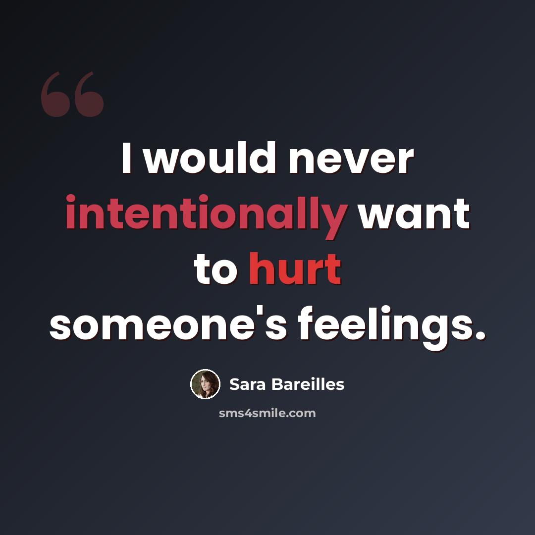 “I would never intentionally want to hurt someone's feelings.” quote by Sara Bareilles