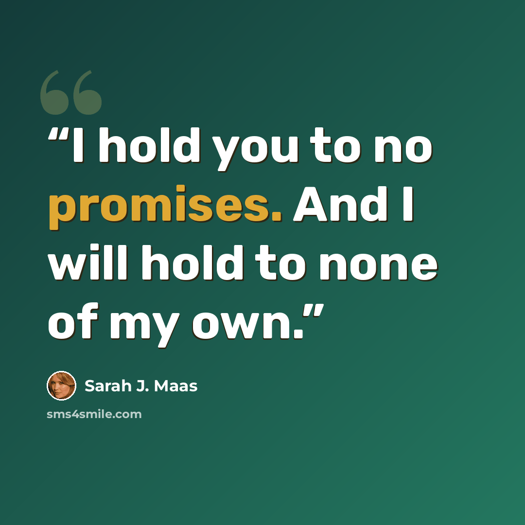 “I hold you to no promises. And I will hold to none of my own.” quote by Sarah J. Maas